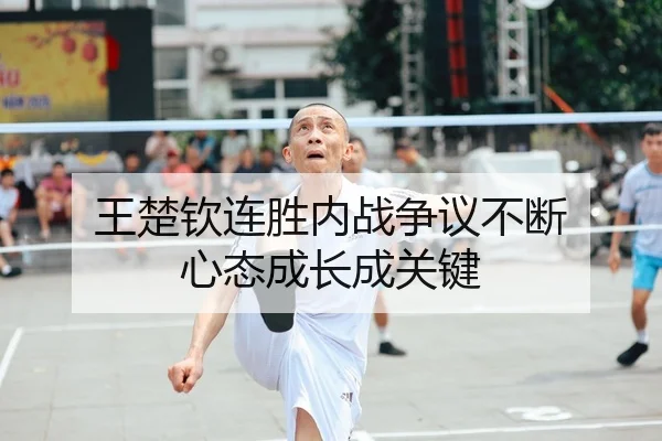 王楚钦连胜内战争议不断 心态成长成关键
