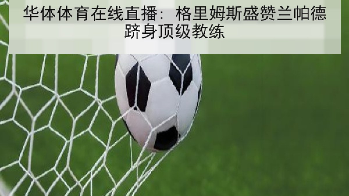 华体体育在线直播: 格里姆斯盛赞兰帕德跻身顶级教练