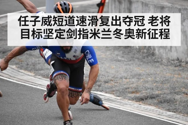 任子威短道速滑复出夺冠 老将目标坚定剑指米兰冬奥新征程