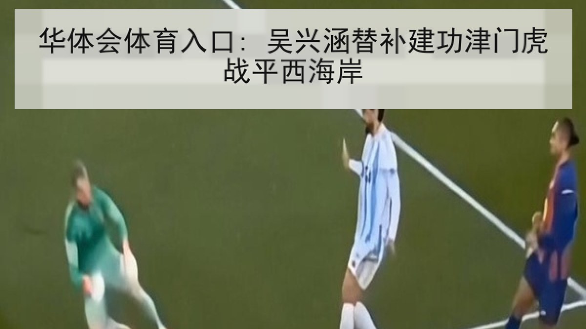 华体会体育入口: 吴兴涵替补建功津门虎战平西海岸